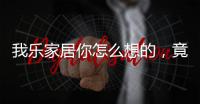 我乐家居你怎么想的，竟然把全屋定制设计的这么美观撩人心弦