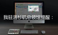 我驻洛杉矶总领馆提醒：中国公民切实加强安全防范