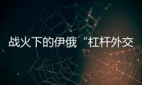 战火下的伊俄“杠杆外交”撬动了谁？丨智库视点