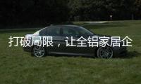 打破局限，让全铝家居企业获得主动权