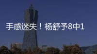 手感迷失！杨舒予8中1得到3分4篮板3助攻