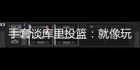 手套谈库里投篮�：就像玩电子游戏机 所以孩子们喜欢看他出手