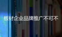 板材企业品牌推广不可不做