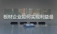 板材企业如何实现利益最大化?