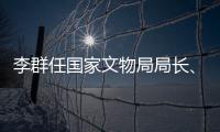李群任国家文物局局长、党组书记