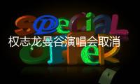 权志龙曼谷演唱会取消 主办方未说明具体原因