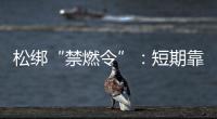 松绑“禁燃令”
：短期靠风险预案，长期须源头治本