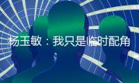 杨玉敏：我只是临时配角 东进在寻更高水平教练