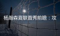 杨瀚森夏联首秀前瞻
：攻防两端看点十足 比赛数据不如细节重要