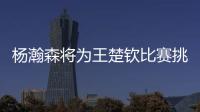杨瀚森将为王楚钦比赛挑边�	：我练过乒乓球但是菜鸟