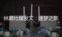 林葳社媒发文：逐梦之旅第一步 会义无反顾走下去
