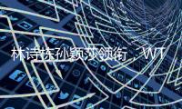 林诗栋孙颖莎领衔，WTT欧洲大满贯瑞典站首批参赛名单公布
