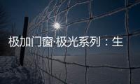 极加门窗·极光系列
：生活美学的极致演绎