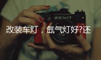 改装车灯
，氙气灯好?还是led灯好?