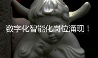 数字化智能化岗位涌现！企业“向新”“向智” ，拓展就业新空间