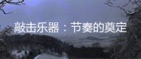 敲击乐器	：节奏的奠定