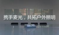 携手麦光，共拓户外照明市场