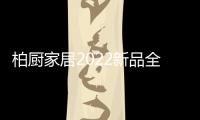柏厨家居2022新品全屋解决方案：本色归真，静享生活
