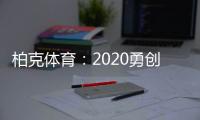 柏克体育�：2020勇创新佳绩 2021扬帆再起航