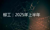 柳工：2025年上半年净利同比预增20%以上