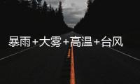 暴雨+大雾+高温+台风，中央气象台四预警齐发
