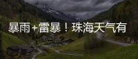 暴雨+雷暴！珠海天气有变
，假期返程注意防御→