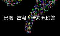 暴雨+雷电	！珠海双预警生效�！