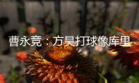 曹永竞
：方昊打球像库里，我篮球打得太差了
