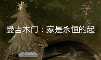 曼吉木门：家是永恒的起点和归宿