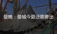 曼晚
	：曼城今夏还需要出售7名球员
，并希望全部实现永久转会