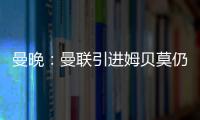 曼晚：曼联引进姆贝莫仍未达成协议
，若加盟可能身穿19号球衣