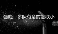 曼晚：多队有意前曼联小将奥耶德勒
，曼联有40%转会分成