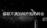 曼联不满加纳乔拒绝转会欧陆！没想象中热销，恐被迫降价至4000万