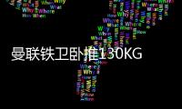 曼联铁卫卧推130KG征服球迷！有望提前复出
，此前曾担心今年报销
