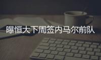 曝恒大下周签内马尔前队友 百万欧元买一半所有权