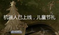 机器人已上线，儿童节礼物就是它？