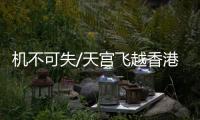机不可失/天宫飞越香港 市民今傍晚拍摄最佳