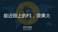 最近刚上的F1	，效果太炸裂了	！
