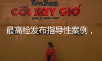 最高检发布指导性案例，聚焦不批捕不起诉复议复核案件办理