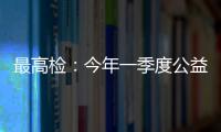 最高检	：今年一季度公益诉讼检察办案数量大幅上升