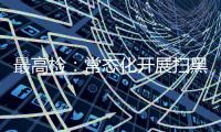 最高检：常态化开展扫黑除恶斗争 决不让黑恶势力死灰复燃