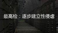 最高检

：逐步建立性侵虐待未成年人违法犯罪信息库