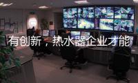有创新�，热水器企业才能逆流而上