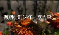 有期徒刑14年
，李吉平受贿案一审宣判