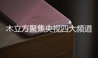 木立方聚焦央视四大频道，展示品牌强大的魅力