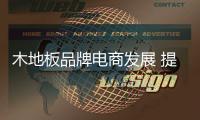 木地板品牌电商发展 提升用户体验感成重要一环