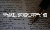 未偿还贷款超过房产价值
�，楼市响起Margin Call？