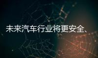 未来汽车行业将更安全、更便捷
、更环保、更实惠