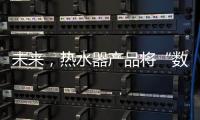 未来，热水器产品将“数据驱动+知识驱动”紧密结合