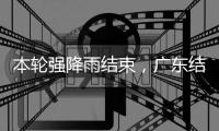 本轮强降雨结束，广东结束防汛Ⅳ级应急响应